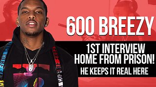 600 Breezy's 1st Interview Home From Prison! He Keeps It Real Here