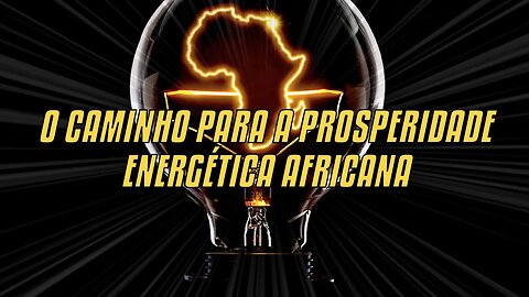 O Caminho Para A Prosperidade Energética Africana