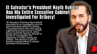 El Salvador's President Nayib Bukele Has His Entire Executive Cabinet Investigated For Bribery!