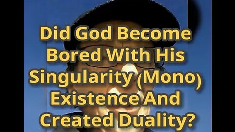 Morning Musings # 625 Did God Become Bored With His Singularity (Mono) Existence And Created Duality