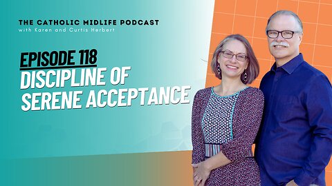 118 | Discipline of Serene Acceptance | The Catholic Midlife Podcast