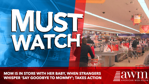 Mom Is In Store With Her Baby, When Strangers Whisper ‘Say Goodbye To Mommy’; Takes Action