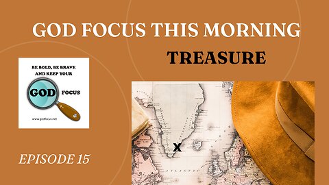 GOD FOCUS THIS MORNING -- EPISODE 15 TREASURES