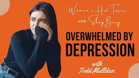 OVERWHELMED BY DEPRESSION - Shug Bury & Todd Mulliken - Women's Hot Topics with Shug Bury