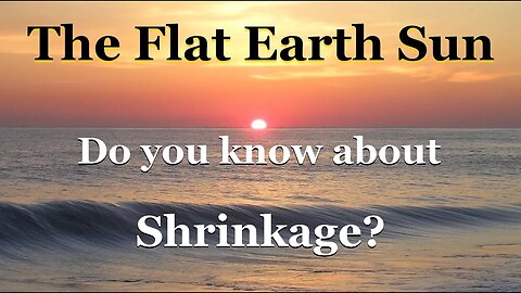 The Flat Earth Sun. Do you know about Shrinkage?