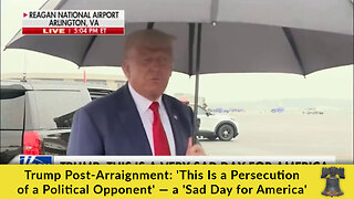 Trump Post-Arraignment: 'This Is a Persecution of a Political Opponent' — a 'Sad Day for America'