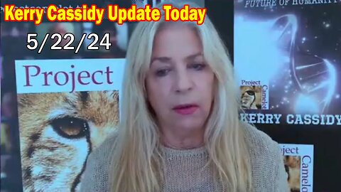 Kerry Cassidy Update Today: "Kerry Cassidy Important Update, May 22, 2024"