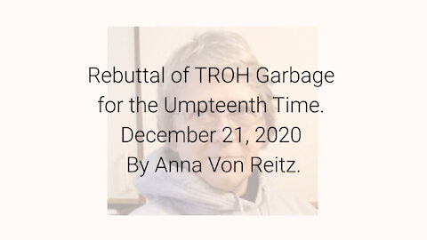 Rebuttal of TROH Garbage for the Umpteenth Time December 21, 2020 By Anna Von Reitz
