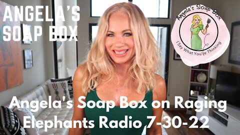 Angela's Soap Box on Raging Elephants Radio 7-30-22