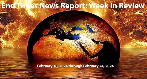 Jesus 24/7 Episode #219: End Times News Report: Week in Review - 2/18/24 through 2/24/24
