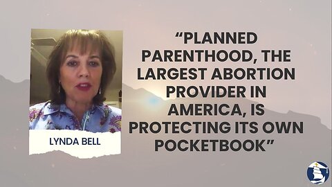 “Planned parenthood, the largest abortion provider in America, is protecting its own pocketbook”