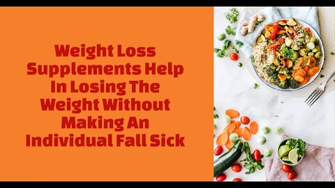 Weight Loss Supplements Help In Losing The Weight Without Making An Individual Fall Sick