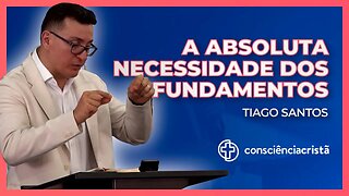 A absoluta necessidade dos fundamentos | Tiago Santos (Consciência Cristã 2022)