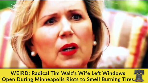 WEIRD: Radical Tim Walz's Wife Left Windows Open During Minneapolis Riots to Smell Burning Tires