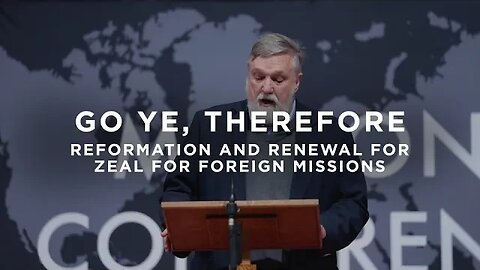 Go Ye, Therefore; Reformation and Renewal of Zeal for Foreign Missions | Pastor Douglas Wilson