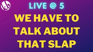 [Live @ 5] We have to talk about THE SLAP (and other stuff too, probably)