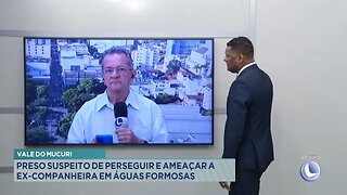 Vale do Mucuri: Preso Suspeito de Perseguir e Ameaçar a ex-companheira em Águas Formosas.