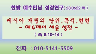 메시아 재림의 당위,목적,현현-예수께서 세운 성전-( 슥 6:10~14 ) (230622목) [예수만남 성경연구] 한밝모바일교회 김시환 목사