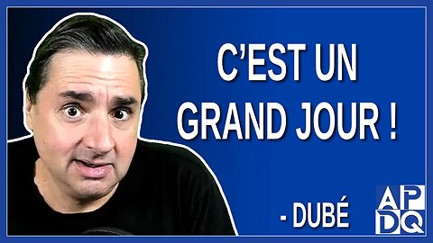 C'est un grand jour ! Dit Dubé