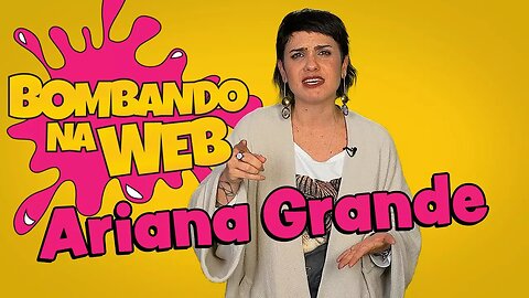 Bombando na Web #49 - ARIANA GRANDE: IMITAÇÕES, HOMENAGEM e BRASIL