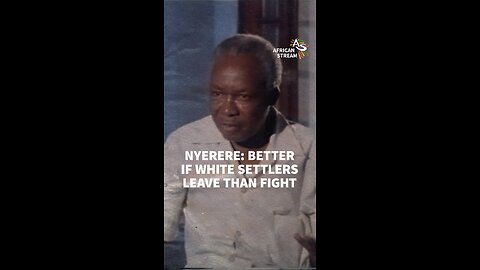 NYERERE: BETTER IF WHITE SETTLERS LEAVE THAN FIGHT