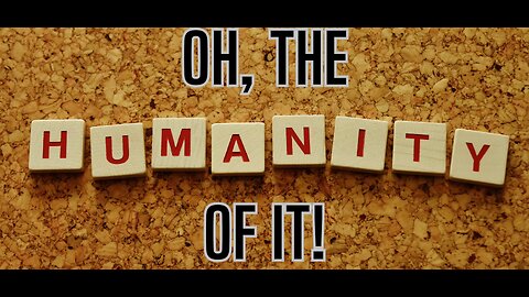 Oh, The Humanity Of It! - A Look At Us Humans!