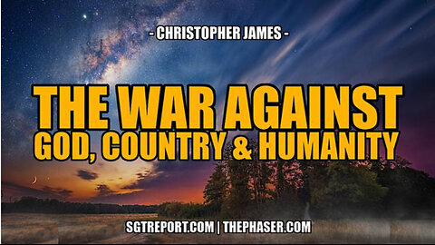 SGT REPORT -THE WAR AGAINST GOD, COUNTRY & HUMANITY -- Christopher James