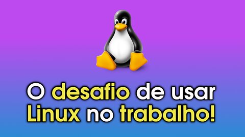 O Desafio de usar Linux no trabalho!