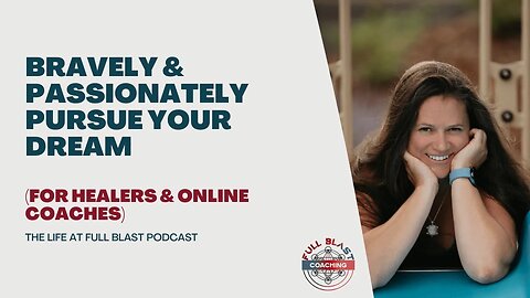 Bravely & Passionately Pursue Your Dream - Life At Full Blast Podcast for Healers and Online Coaches