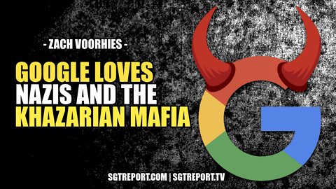 GOOGLE LOVES NAZIS & THE KHAZARIAN MAFIA -- ZACH VOORHIES