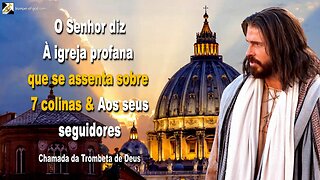 À igreja profana que se assenta sobre 7 colinas e aos seus seguidores 🎺 Chamada da Trombeta de Deus