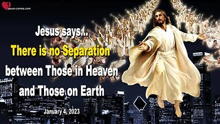 January 4, 2023 ❤️ Jesus says... There is no Separation between Those in Heaven and Those on Earth