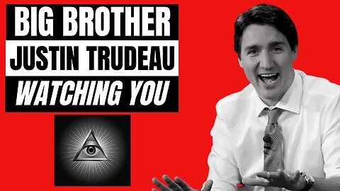 Big Brother Trudeau is Watching You....