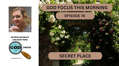 GOD FOCUS THIS MORNING -- EPISODE 76 SECRET PLACE