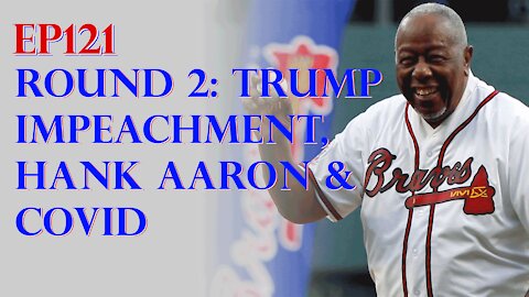 Ep121 – Round 2: Trump Impeachment, Hank Aaron Death & COVID Jab