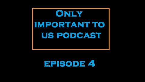 Only Important To Us Podcast Ep.4