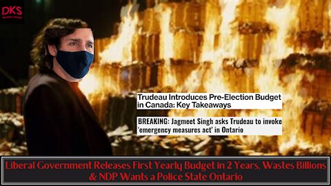 Trudeau's Liberals Release First YEARLY Budget in 2 Years, Wastes Billions, NDP Wants a Police State