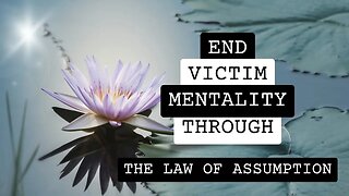 Overcoming the Victim Mentality Through the Law of Assumption.