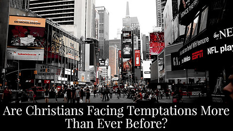 Are Christians Facing Temptations More Than Ever Before?