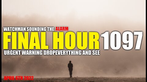 FINAL HOUR 1097 - URGENT WARNING DROP EVERYTHING AND SEE - WATCHMAN SOUNDING THE ALARM