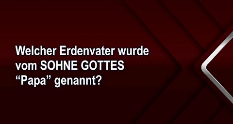 Welcher Erdenvater wurde vom SOHNE GOTTES “Papa” genannt?