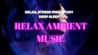 Relax Ambient Music For Relaxing, Stress Relief, Deep Sleep, Study