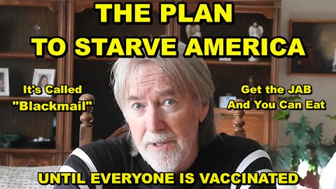 THE PLAN UNFOLDING TO STARVE EVERYONE UNTIL YOU ARE VACCINATED - HERE'S WHY THEY ALL GOT JABBED