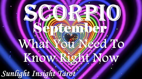 Scorpio *Exciting New Opportunities For Love, Happiness & Success* September What You Need To Know