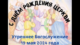Утреннее воскресное Богослужение 19 мая 2024 года