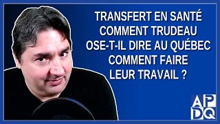 Transfert en santé Comment Trudeau ose-t-il dire au Québec comment faire leur travail