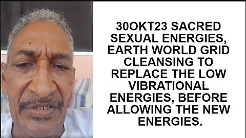 30OKT23 SACRED SEXUAL ENERGIES, EARTH WORLD GRID CLEANSING TO REPLACE THE LOW VIBRATIONAL ENERGIES,