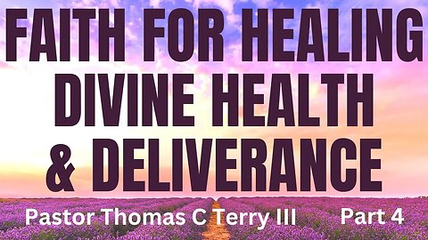 Faith for Healing, Divine Health, and Deliverance - Part 4 - Pastor Thomas C Terry III - 3/22/23