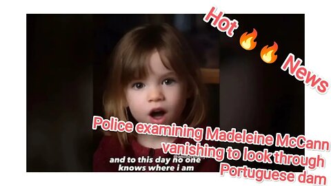 Police examining Madeleine McCann vanishing to look through Portuguese dam