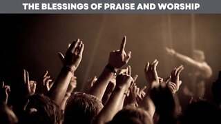 The Blessings Of Praise and Worship